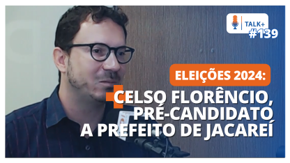 TALK+ #139: Celso Florêncio (PSDB), pré-candidato a prefeito de Jacareí